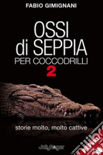 Ossi di seppia per coccodrilli. Storie molto, molto cattive. Vol. 2 libro di Gimignani Fabio