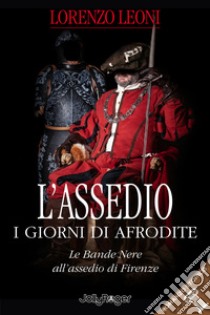 L'assedio. I giorni di Afrodite. Le Bande Nere all'assedio di Firenze. Con Segnalibro libro di Leoni Lorenzo; Cicali S. (cur.)