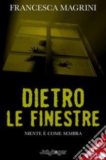 Dietro le finestre. Niente è come sembra libro di Magrini Francesca