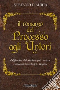 Il romanzo del processo agli untori. Il diffondersi delle epidemie può condurre a un obnubilamento della ragione libro di D'Auria Stefano