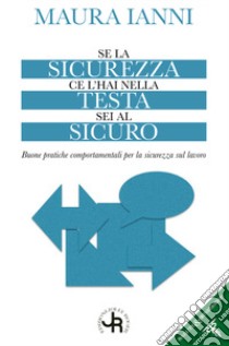 Se la sicurezza ce l'hai nella testa sei al sicuro. Buone pratiche comportamentali per la sicurezza sul lavoro libro di Ianni Maura