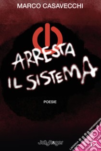 Arresta il sistema. Poesie. Con Segnalibro libro di Casavecchi Marco