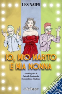 Io, mio marito e mia nonna. Autobiografia di Gabriele Lombardi e Massimiliano Magliano. Ediz. illustrata libro di Lombardi Gabriele; Magliano Massimiliano