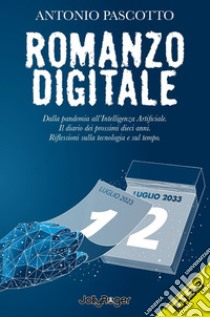 Romanzo digitale. Dalla pandemia all'intelligenza artificiale. Il diario dei prossimi dieci anni. Riflessioni sulla tecnologia e sul tempo. Con Segnalibro libro di Pascotto Antonio