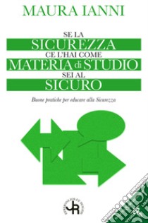 Se la sicurezza ce l'hai come materia di studio sei al sicuro. Buone pratiche per educare alla sicurezza libro di Ianni Maura