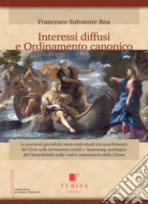 Interessi diffusi e ordinamento canonico. Le posizioni giuridiche meta-individuali tra assorbimento del Civis nelle formazioni sociali e Spannung ontologico del Christifidelis nella realtà comunitaria della Chiesa libro di Rea Francesco Salvatore; Dimartino L. (cur.)