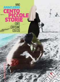 Cento piccole storie. Corte cortissime così così libro di Anaclerio Nino