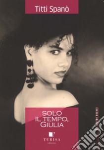 Solo il tempo, Giulia libro di Spanò Titti