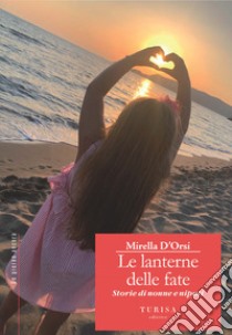 Le Lanterne delle Fate. Storie di nonne e nipoti libro di D'Orsi Mirella