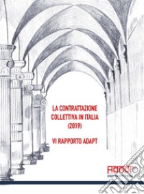 La contrattazione collettiva in Italia (2019). 6° rapporto ADAPT libro