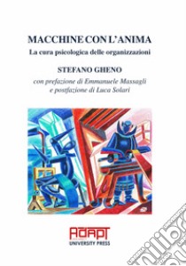 Macchine con l'anima. La cura psicologica delle organizzazioni libro di Gheno Stefano