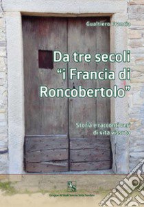 Da tre secoli «i Francia di Roncobertolo». Storia e racconti veri di vita vissuta libro di Francia Gualtiero