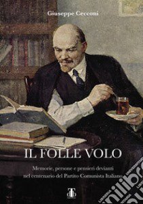 Il folle volo. Memorie, persone e pensieri devianti nel centenario del Partito Comunista Italiano libro di Cecconi Giuseppe