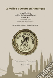 La Vallee D'Aoste en Amerique. La Valdôtaine Société de Secours Mutuel de New York fondée en 1909 d'après Jean Perrod (1893-1979). Ediz. inglese e francese libro di Roullet S. (cur.); Rossi C. A. (cur.)