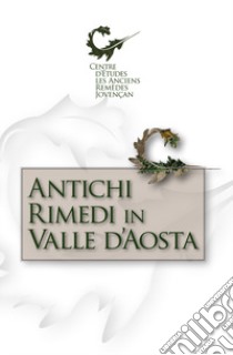 Antichi rimedi in Valle d'Aosta libro di Centre d'Etudes les Anciens Remèdes; Montrosset A. (cur.)