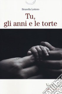 Tu, gli anni e le torte. Nuova ediz. libro di Lottero Brunella