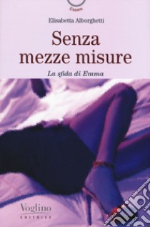 Senza mezze misure. La sfida di Emma libro di Alborghetti Elisabetta