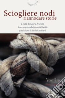 Sciogliere nodi, riannodare storie libro di Varano M. (cur.)