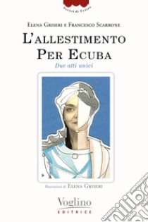 L'allestimento. Per Ecuba. Due atti unici libro di Griseri Elena; Scarrone Francesco