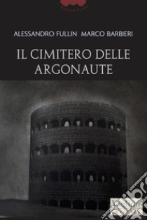 Il cimitero delle Argonaute libro di Fullin Alessandro; Barbieri Marco