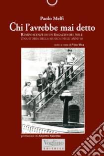 Chi l'avrebbe mai detto. Reminiscenze di un ragazzo del Sole. Una storia della musica degli anni '60 libro di Melfi Paolo; Vita V. (cur.)