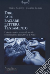 Dire fare baciare lettera testamento. L'evento morte: come affrontarlo nella relazione educativa e di aiuto libro di Varano Maria; Foglia Giorgio