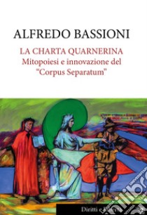 La Charta Quarnerina. Mitopoiesi e innovazione del «Corpus Separatum» libro di Bassioni Alfredo