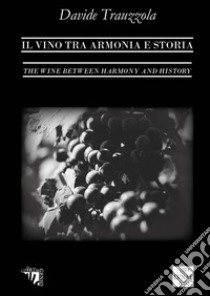 Il vino tra armonia e storia. Ediz. italiana e inglese libro di Trauzzola Davide