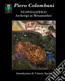 Piero Colombani. Nuovo gotico. Archetipi in metamorfosi libro di Colombani Piero; Sgarbi Vittorio; Corsi Francesco