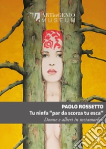 Tu ninfa «par da scorza tu esca». Donne e alberi in metamorfosi libro di Rossetto Paolo; Corsi F. (cur.)