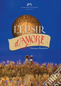 L'elisir d'amore di Gaetano Donizetti. Programma di sala del Teatro Lirico di Cagliari libro di Eltrudis B. (cur.)