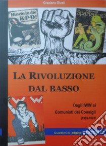 La rivoluzione dal basso. Dagli IWW ai Comunisti dei Consigli (1905-1923) libro di Giusti G.