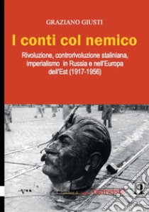 I conti col nemico. Rivoluzione, controrivoluzione staliniana, imperialismo in Russia e nell'Europa dell'Est (1917-1956) libro di Giusti G.