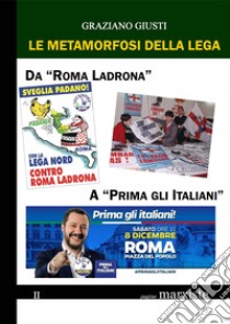 Le metamorfosi della Lega. Da «Roma ladrona» a «Prima gli italiani» libro di Giusti Graziano