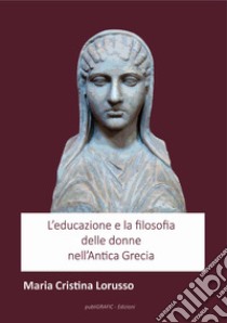 L'educazione e la filosofia delle donne nell'antica Grecia. Nuova ediz. libro di Lorusso Maria Cristina