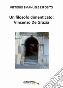 Un filosofo dimenticato: Vincenzo De Grazia libro di Esposito Vittorio Emanuele