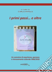 I primi passi... e oltre. Un cammino di esperienza, speranza e rinnovamento culturale 2006/2018 libro di Ripolo C. (cur.)