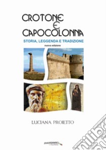 Crotone e Capo Colonna. Storia, leggenda e tradizioni. Ediz. ampliata libro di Proietto Luciana