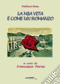 La mia vita è come un romanzo libro di Petilino Rosa; Parisi F. (cur.)