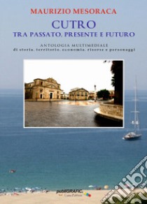 Cutro tra passato, presente e futuro. Antologia multimediale di storia, territorio, economia, risorse e personaggi libro di Mesoraca Maurizio; De Simone G. (cur.)