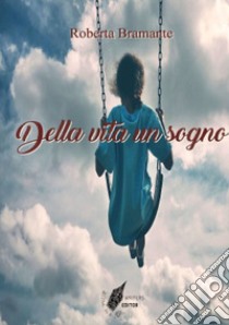 Della vita un sogno libro di Bramante Roberta