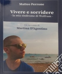 Vivere e sorridere. La mia sindrome di Wolram libro di Perrone Matteo; D'Agostino Martina