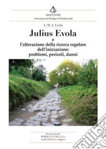Julius Evola. L'alterazione della ricerca regolare dell'iniziazione, problemi, pericoli, danni libro di Viola L. M. A.