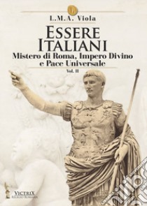 Essere italiani. Vol. 2: Il mistero di Roma, impero divino e pace universale libro di Viola L. M. A.