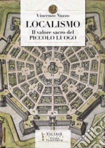 Localismo. Il valore sacro del piccolo luogo libro di Nuzzo Vincenzo