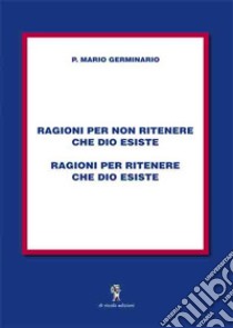 Ragioni per non ritenere che Dio esiste, ragioni per ritenere che Dio esiste libro di Germinario Mario