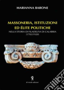 Massoneria, istituzioni ed elite politiche. Nella storia di Filadelfia di Calabria (1783-1920) libro di Barone Marianna