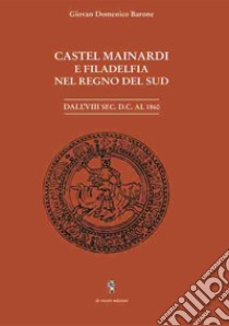 Castel Mainardi e Filadelfia nel regno del Sud. Dal VIII sec. D.C. al 1860 libro di Barone Giovan Domenico