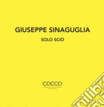 Giuseppe Sinaguglia. Solo Sciò. Ediz. italiana e inglese libro di Faranda L. (cur.)