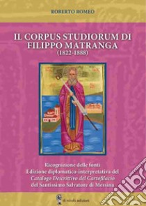 Il corpus studiorum di Filippo Matranga (1822-1888). Ricognizione delle fonti. Edizione diplomatico-interpretativa del Catalogo Descrittivo del Cartofilacio del Santissimo Salvatore di Messina libro di Romeo Roberto